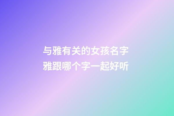 与雅有关的女孩名字 雅跟哪个字一起好听